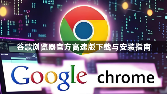 谷歌浏览器官方高速版下载与安装指南1