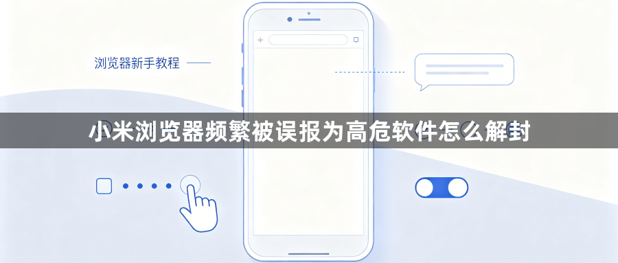 小米浏览器频繁被误报为高危软件怎么解封1