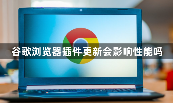 谷歌浏览器插件更新会影响性能吗1