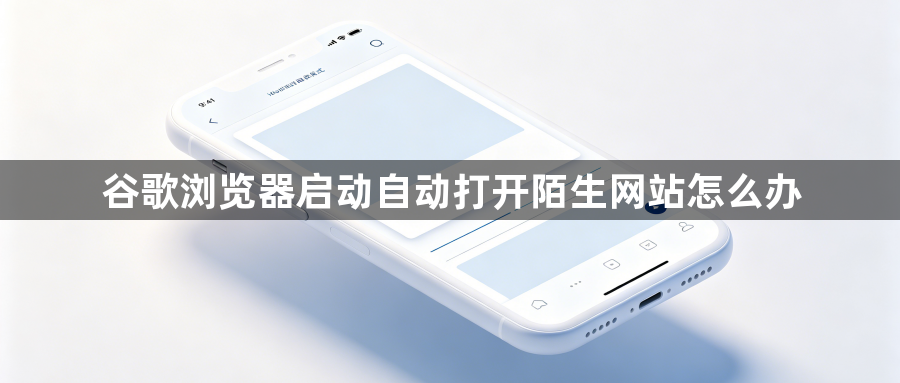 谷歌浏览器启动自动打开陌生网站怎么办1