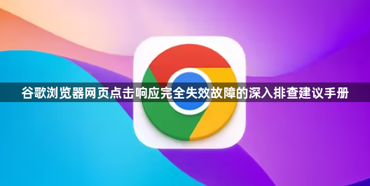 谷歌浏览器网页点击响应完全失效故障的深入排查建议手册1
