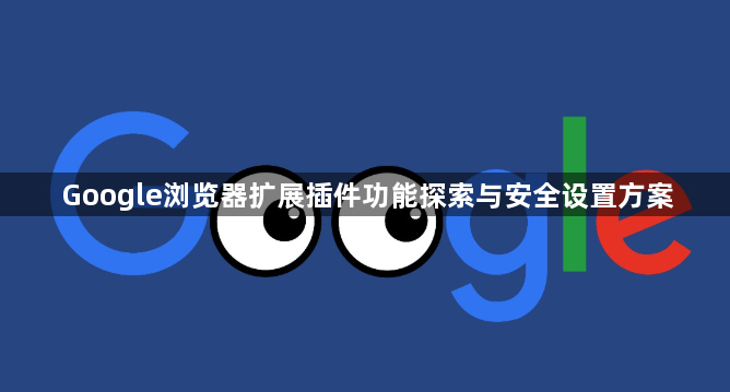 Google浏览器扩展插件功能探索与安全设置方案1
