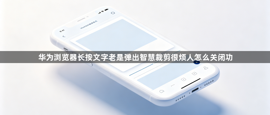 华为浏览器长按文字老是弹出智慧裁剪很烦人怎么关闭功1