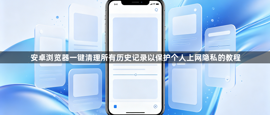 安卓浏览器一键清理所有历史记录以保护个人上网隐私的教程1