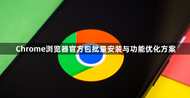 Chrome浏览器官方包批量安装与功能优化方案1