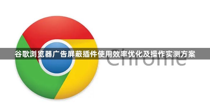 谷歌浏览器广告屏蔽插件使用效率优化及操作实测方案1