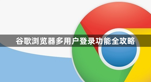 谷歌浏览器多用户登录功能全攻略1