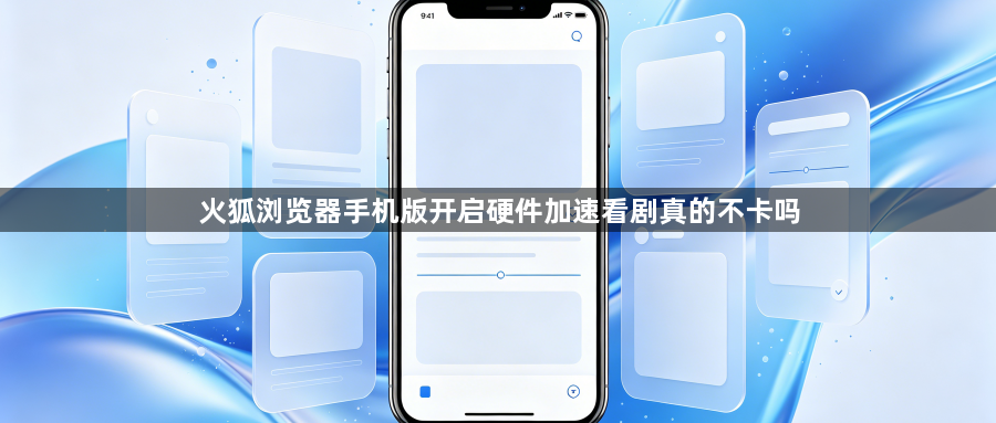 火狐浏览器手机版开启硬件加速看剧真的不卡吗1