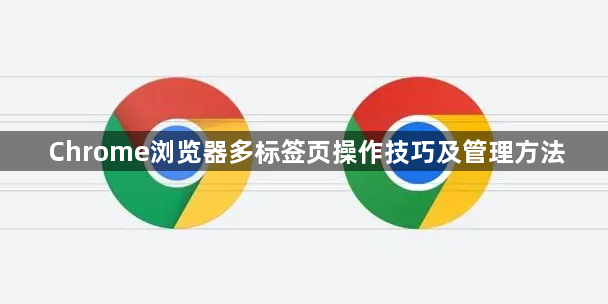 Chrome浏览器多标签页操作技巧及管理方法1