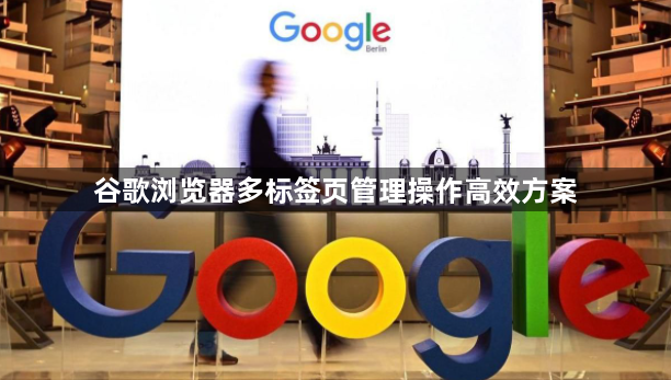 谷歌浏览器多标签页管理操作高效方案1