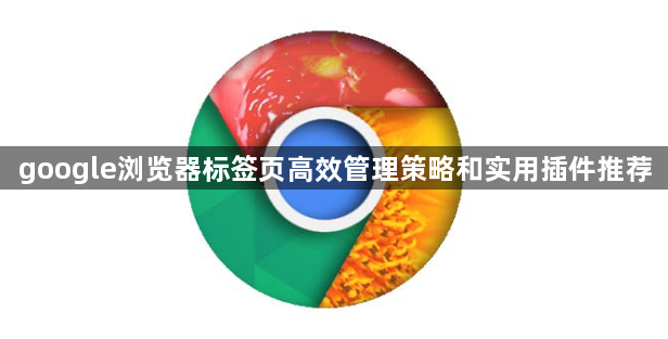 google浏览器标签页高效管理策略和实用插件推荐1