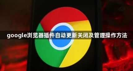 google浏览器插件自动更新关闭及管理操作方法1