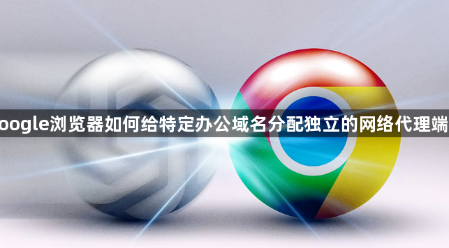 google浏览器如何给特定办公域名分配独立的网络代理端口1