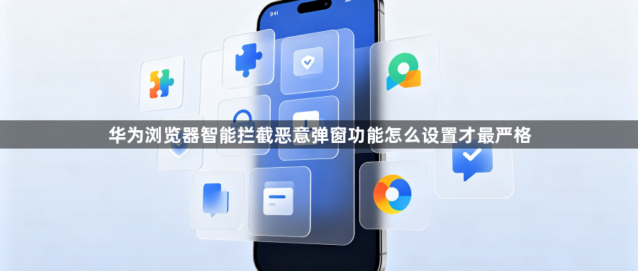 华为浏览器智能拦截恶意弹窗功能怎么设置才最严格1