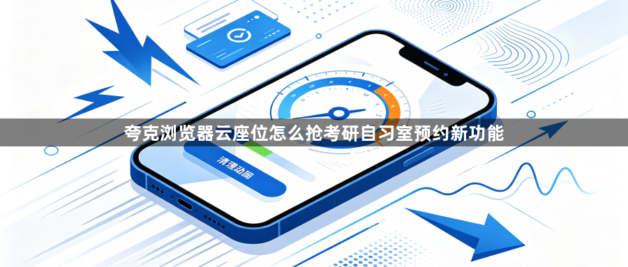 夸克浏览器云座位怎么抢考研自习室预约新功能1