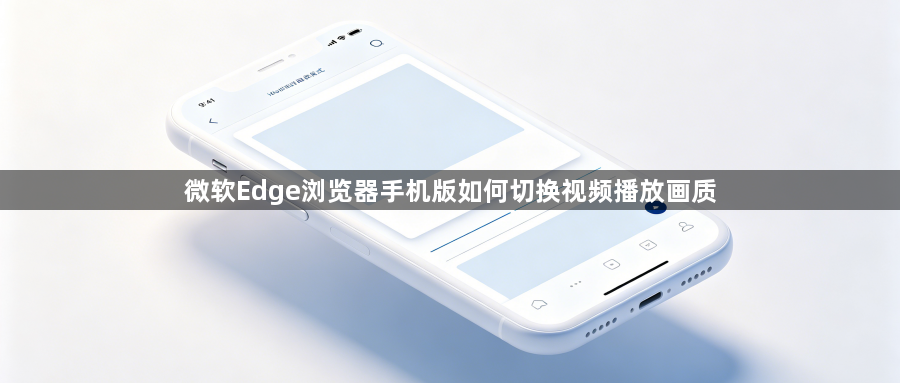 微软Edge浏览器手机版如何切换视频播放画质1