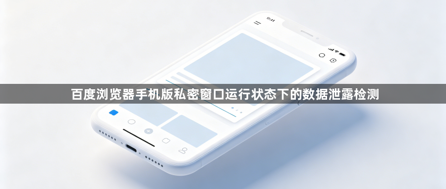 百度浏览器手机版私密窗口运行状态下的数据泄露检测1