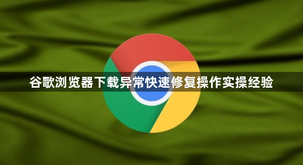 谷歌浏览器下载异常快速修复操作实操经验1