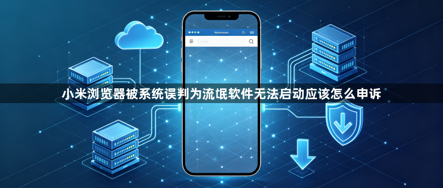 小米浏览器被系统误判为流氓软件无法启动应该怎么申诉1