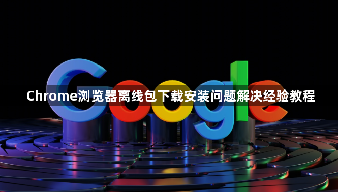 Chrome浏览器离线包下载安装问题解决经验教程1