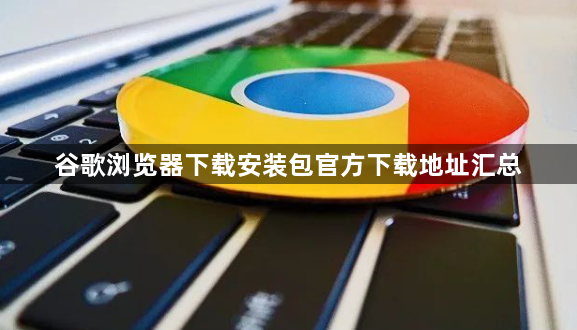 谷歌浏览器下载安装包官方下载地址汇总1