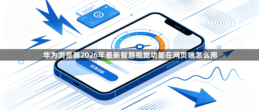 华为浏览器2026年最新智慧视觉功能在网页端怎么用1