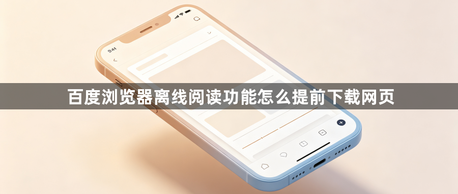 百度浏览器离线阅读功能怎么提前下载网页1