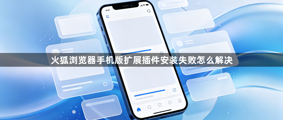 火狐浏览器手机版扩展插件安装失败怎么解决1