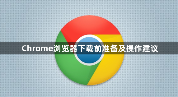 Chrome浏览器下载前准备及操作建议1