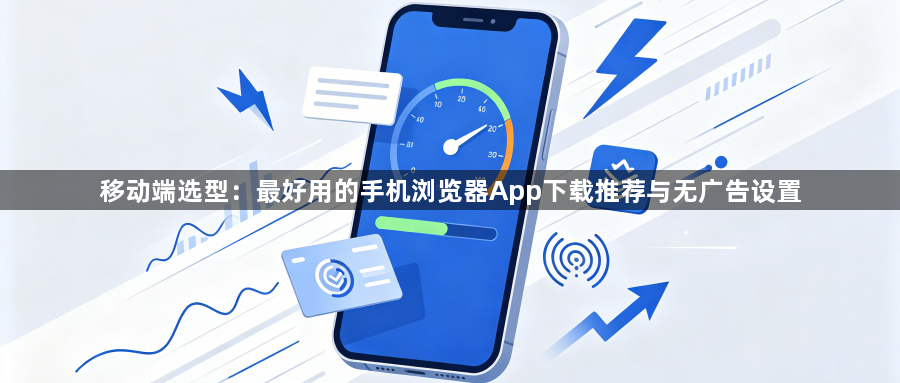 移动端选型：最好用的手机浏览器App下载推荐与无广告设置1