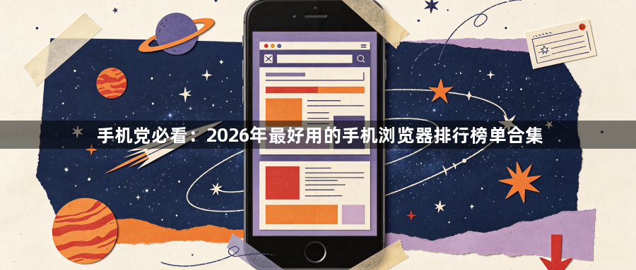 手机党必看：2026年最好用的手机浏览器排行榜单合集1