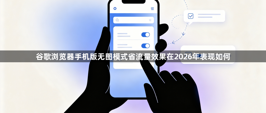 谷歌浏览器手机版无图模式省流量效果在2026年表现如何1