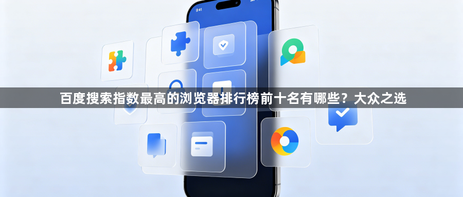 百度搜索指数最高的浏览器排行榜前十名有哪些?大众之选1