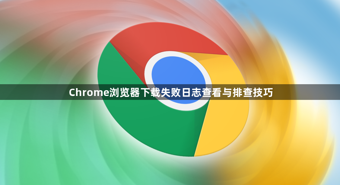 Chrome浏览器下载失败日志查看与排查技巧1