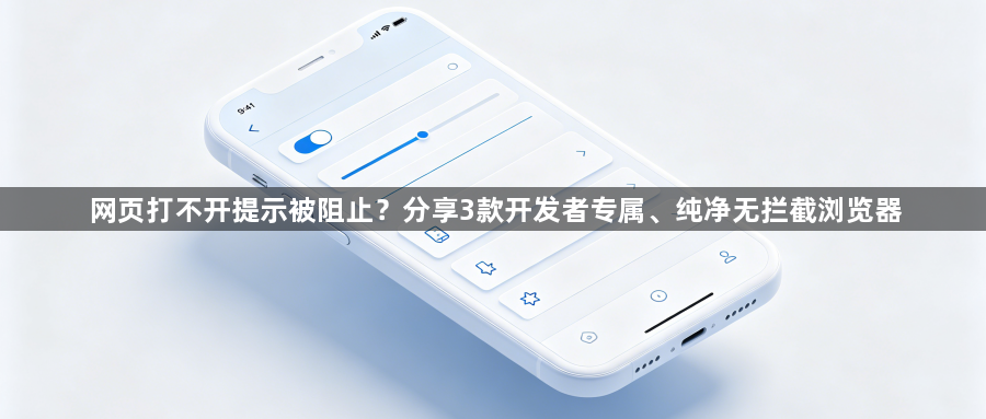 网页打不开提示被阻止？分享3款开发者专属、纯净无拦截浏览器1