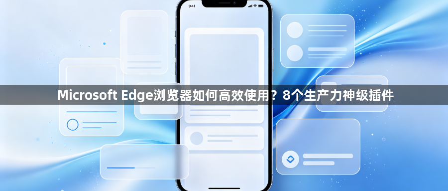 Microsoft Edge浏览器如何高效使用？8个生产力神级插件1