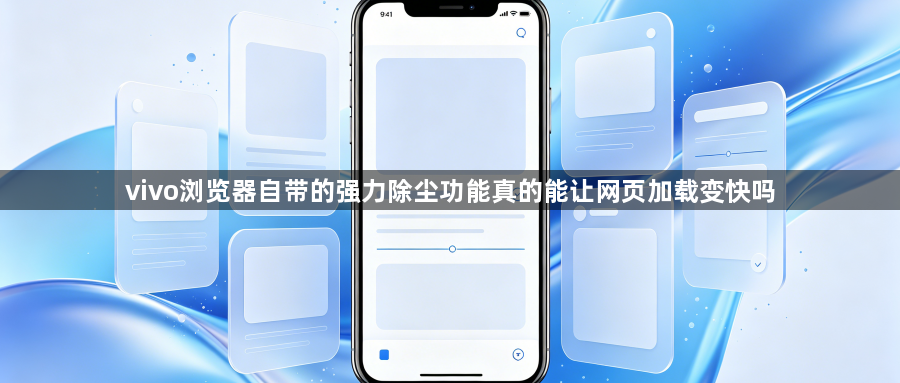 vivo浏览器自带的强力除尘功能真的能让网页加载变快吗1