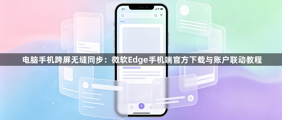 电脑手机跨屏无缝同步：微软Edge手机端官方下载与账户联动教程1