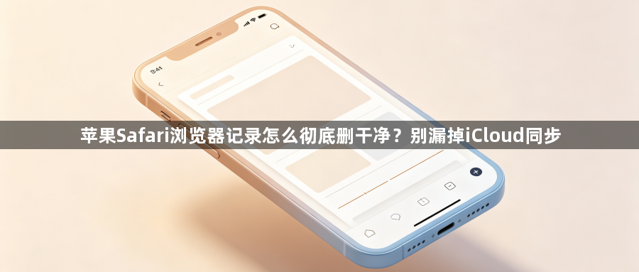 苹果Safari浏览器记录怎么彻底删干净？别漏掉iCloud同步1