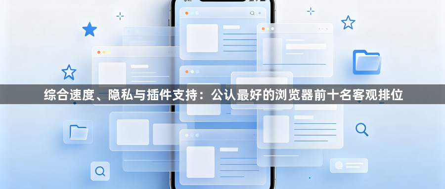 综合速度、隐私与插件支持：公认最好的浏览器前十名客观排位1