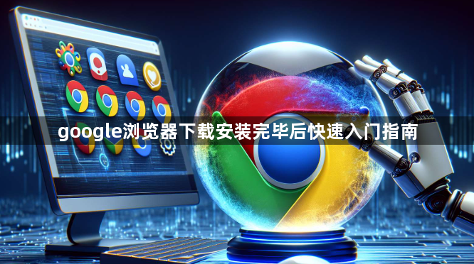 google浏览器下载安装完毕后快速入门指南1