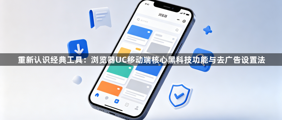 重新认识经典工具：浏览器UC移动端核心黑科技功能与去广告设置法1