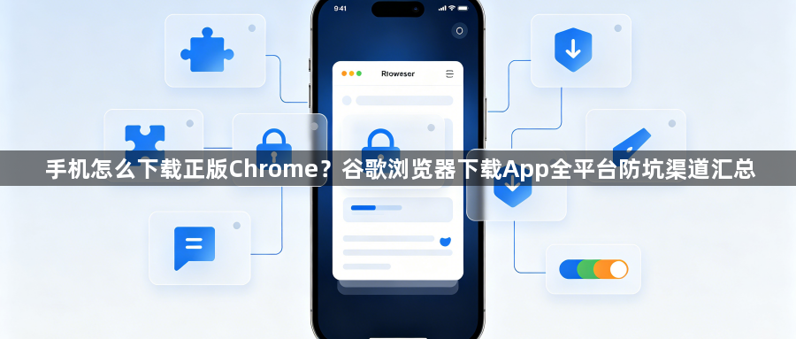 手机怎么下载正版Chrome？谷歌浏览器下载App全平台防坑渠道汇总1