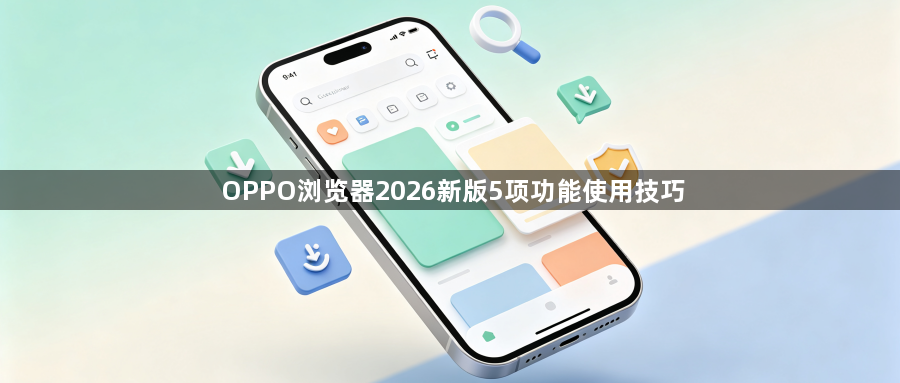 OPPO浏览器2026新版5项功能使用技巧1