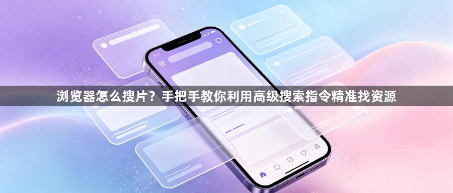 浏览器怎么搜片？手把手教你利用高级搜索指令精准找资源1