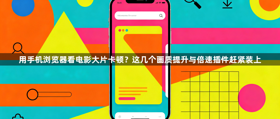用手机浏览器看电影大片卡顿？这几个画质提升与倍速插件赶紧装上1