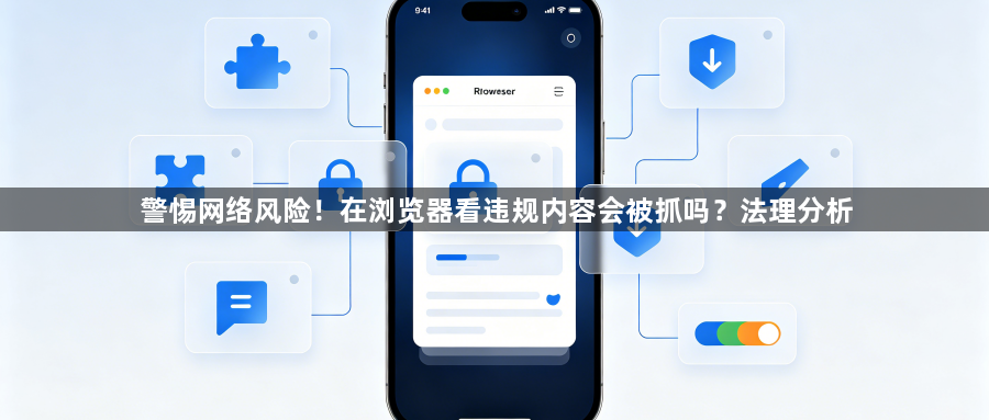 警惕网络风险!在浏览器看违规内容会被抓吗?法理分析1