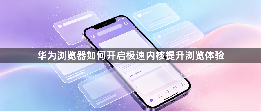 华为浏览器如何开启极速内核提升浏览体验1
