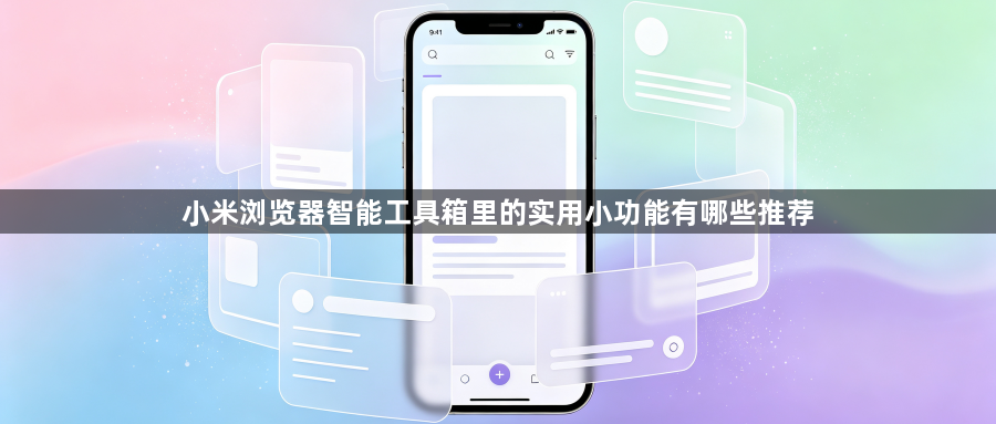 小米浏览器智能工具箱里的实用小功能有哪些推荐1